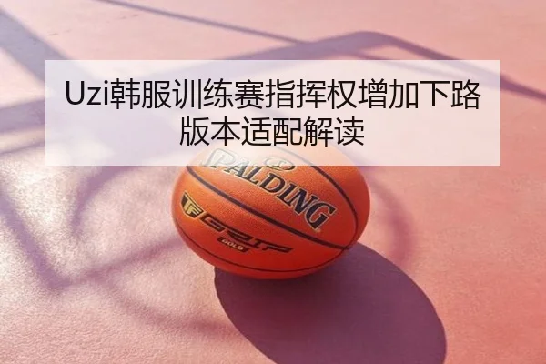 Uzi韩服训练赛指挥权增加下路版本适配解读
