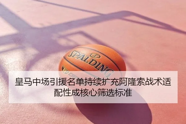 皇马中场引援名单持续扩充阿隆索战术适配性成核心筛选标准