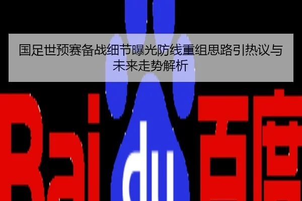 国足世预赛备战细节曝光防线重组思路引热议与未来走势解析