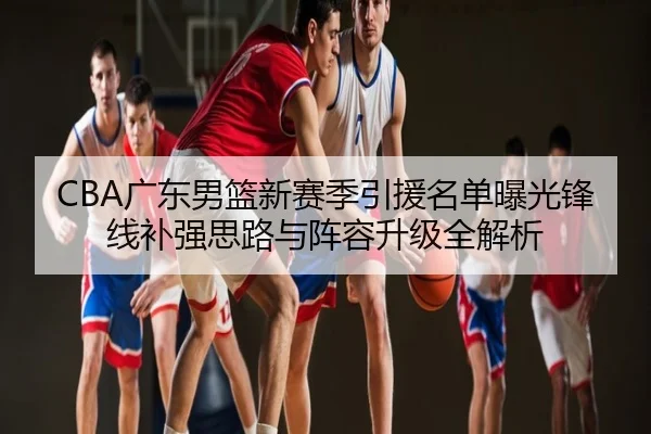 CBA广东男篮新赛季引援名单曝光锋线补强思路与阵容升级全解析