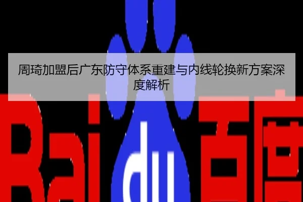 周琦加盟后广东防守体系重建与内线轮换新方案深度解析