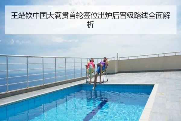 王楚钦中国大满贯首轮签位出炉后晋级路线全面解析