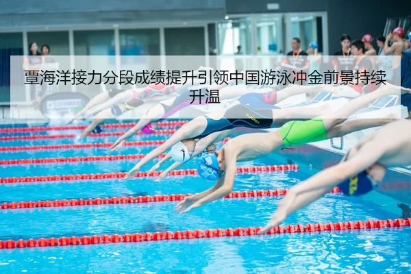覃海洋接力分段成绩提升引领中国游泳冲金前景持续升温