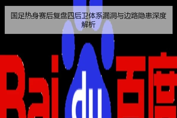 国足热身赛后复盘四后卫体系漏洞与边路隐患深度解析