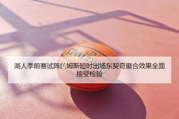 湖人季前赛试阵詹姆斯短时出场东契奇磨合效果全面接受检验